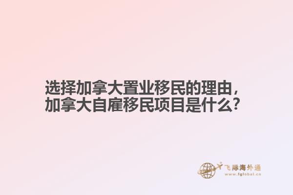 選擇加拿大置業(yè)移民的理由，加拿大自雇移民項目是什么？