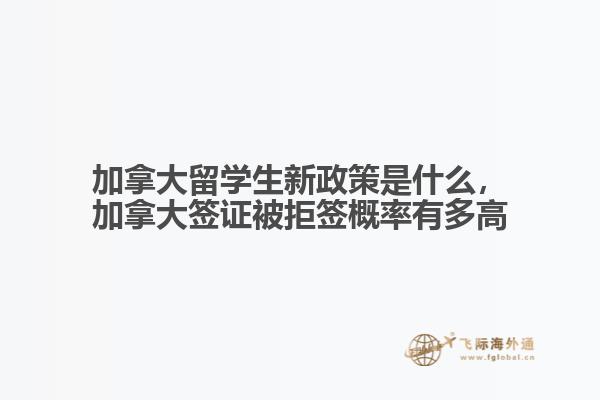 加拿大留學(xué)生新政策是什么，加拿大簽證被拒簽概率有多高