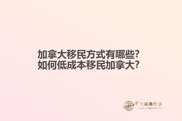 加拿大移民方式有哪些？如何低成本移民加拿大？