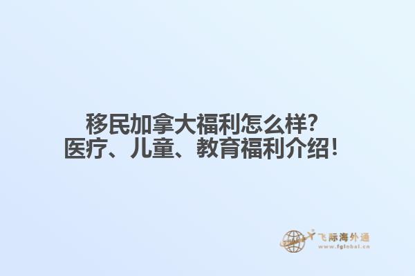 移民加拿大福利怎么樣？醫(yī)療、兒童、教育福利介紹！