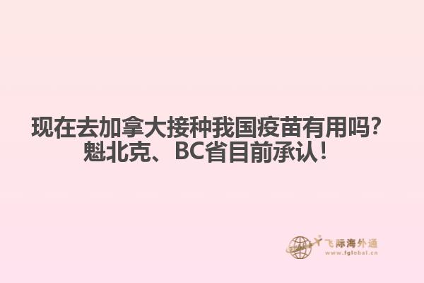 現(xiàn)在去加拿大接種我國疫苗有用嗎？魁北克、BC省目前承認(rèn)！