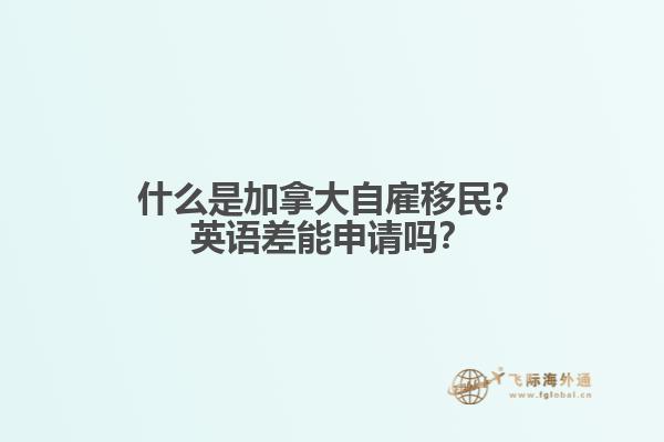 什么是加拿大自雇移民？英語差能申請嗎？