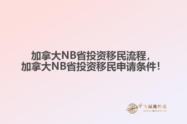 加拿大NB省投資移民流程，加拿大NB省投資移民申請條件！