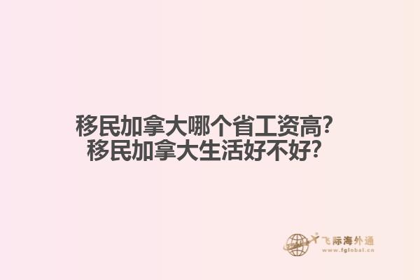 移民加拿大哪個省工資高？移民加拿大生活好不好？