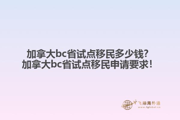 加拿大bc省試點移民多少錢？加拿大bc省試點移民申請要求！