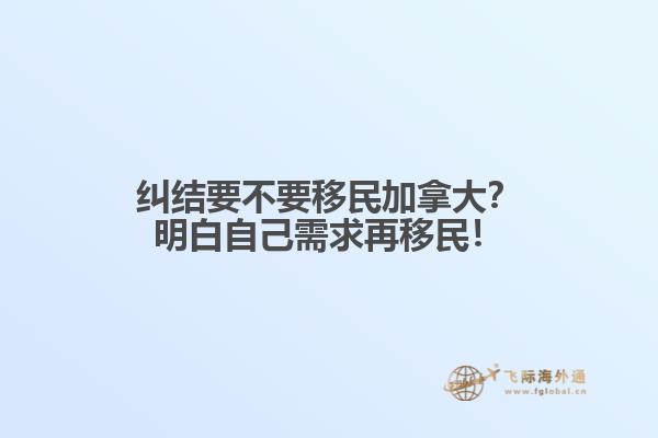 糾結(jié)要不要移民加拿大？明白自己需求再移民！