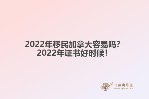 2022年移民加拿大容易嗎？2022年證書好時候！