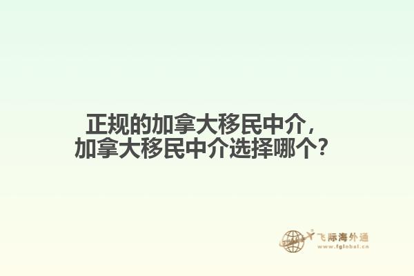 正規(guī)的加拿大移民中介，加拿大移民中介選擇哪個(gè)？