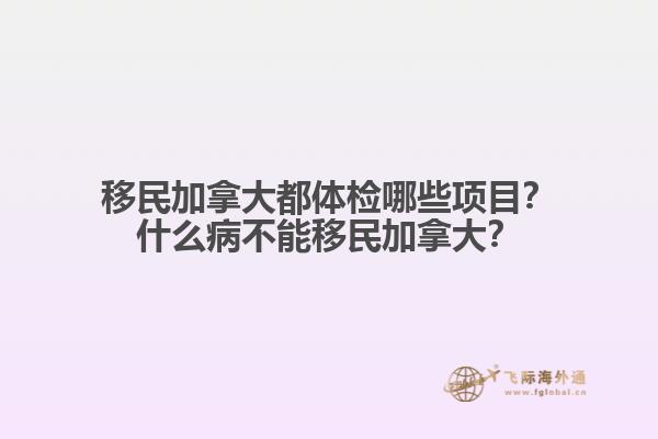 移民加拿大都體檢哪些項(xiàng)目？什么病不能移民加拿大？