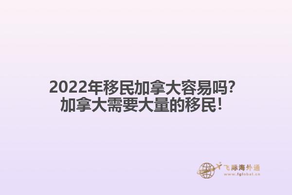 2022年移民加拿大容易嗎？加拿大需要大量的移民！