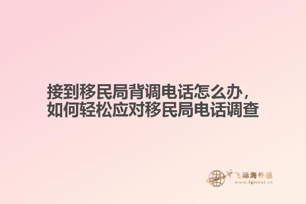 接到移民局背調電話怎么辦，如何輕松應對移民局電話調查