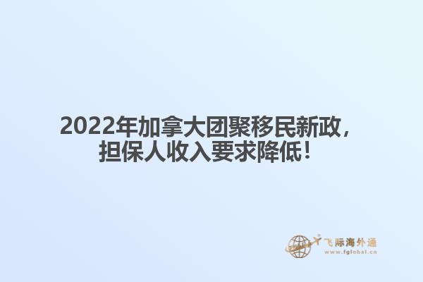 2022年加拿大團聚移民新政，擔保人收入要求降低！