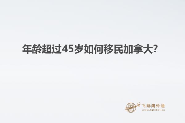 年齡超過(guò)45歲移民加拿大