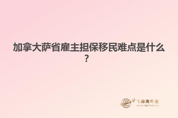 加拿大薩省雇主擔(dān)保移民難點(diǎn)是什么？