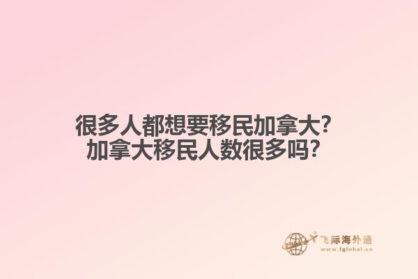 很多人都想要移民加拿大？加拿大移民人數很多嗎？