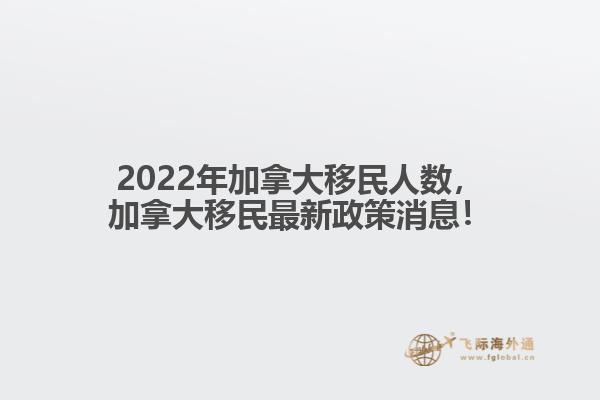 2022年加拿大移民人數(shù)，加拿大移民最新政策消息！