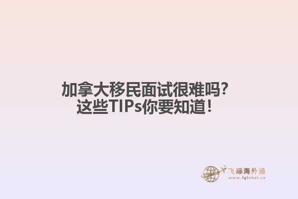 加拿大移民面試很難嗎？這些TIPs你要知道！