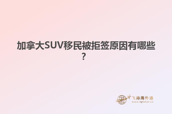 加拿大SUV移民被拒簽原因有哪些？