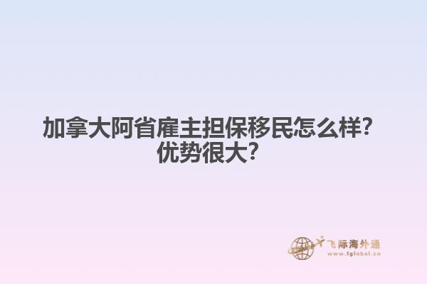 加拿大阿省雇主擔保移民怎么樣？優(yōu)勢很大？