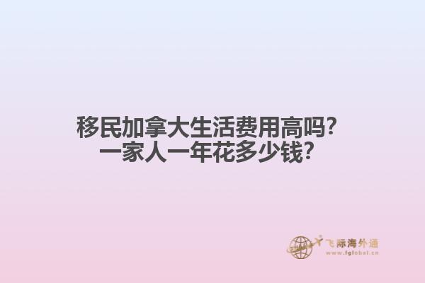 移民加拿大生活費用高嗎？一家人一年花多少錢？