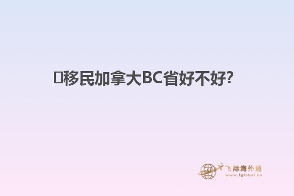 ?移民加拿大BC省好不好？