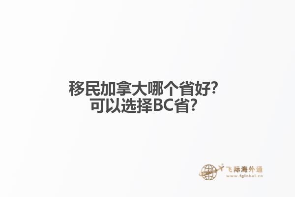 移民加拿大哪個省好？可以選擇BC??？