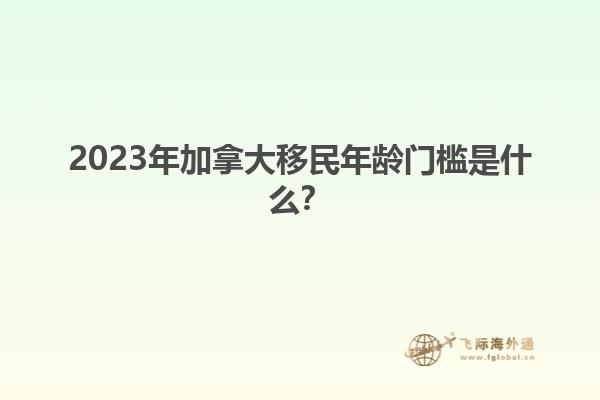 2023年加拿大移民年齡門(mén)檻是什么？