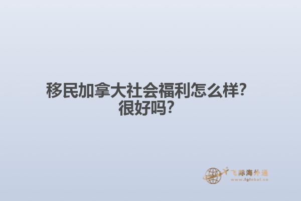 移民加拿大社會福利怎么樣？很好嗎？