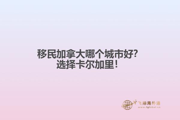 移民加拿大哪個城市好？選擇卡爾加里！