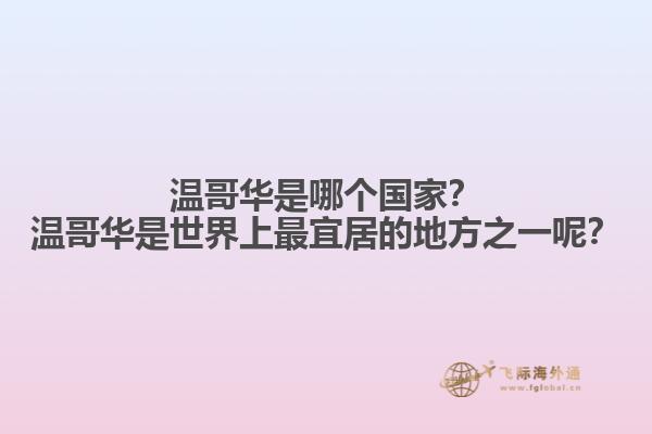 溫哥華是哪個國家？溫哥華是世界上最宜居的地方之一呢？