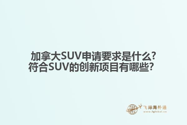 加拿大SUV申請要求是什么?符合SUV的創(chuàng)新項(xiàng)目有哪些？