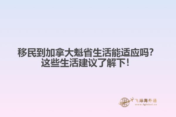 移民到加拿大魁省生活能適應(yīng)嗎？這些生活建議了解下！