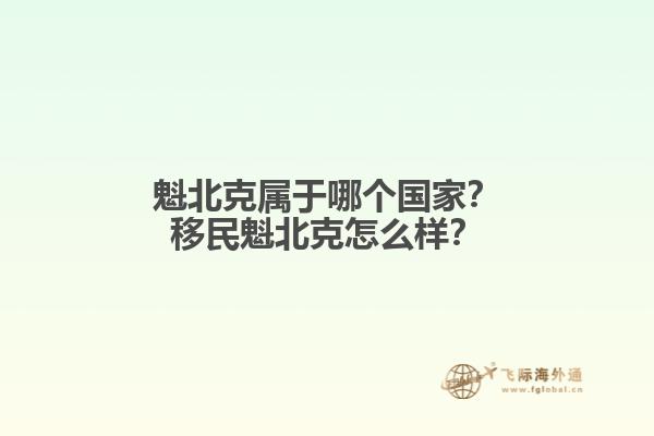 魁北克屬于哪個國家？移民魁北克怎么樣？