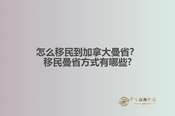 怎么移民到加拿大曼??？移民曼省方式有哪些?