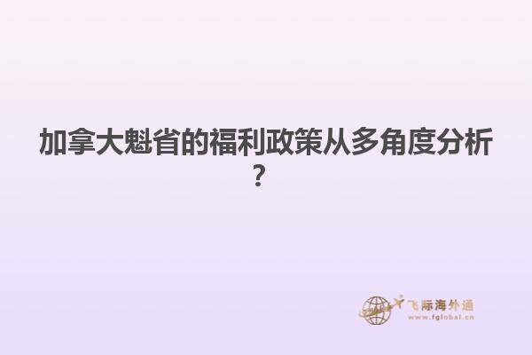 加拿大魁省的福利政策從多角度分析？