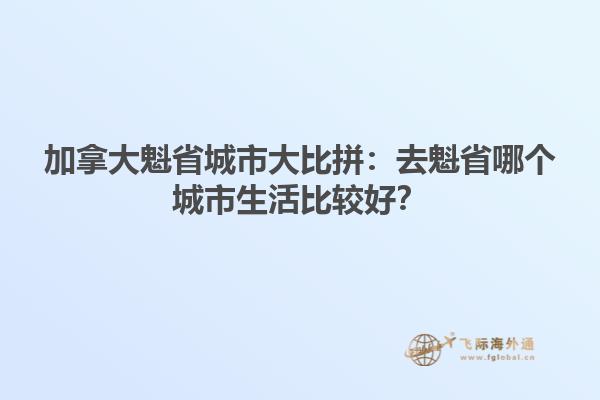 加拿大魁省城市大比拼：去魁省哪個(gè)城市生活比較好？