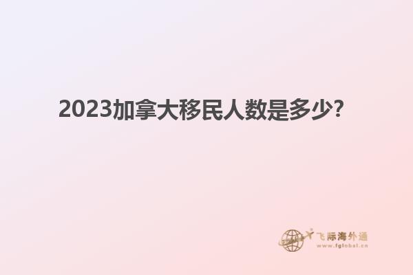 2023加拿大移民人數(shù)是多少？