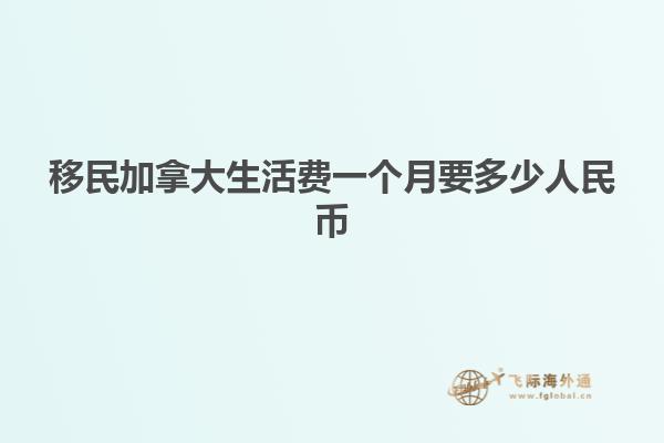 移民加拿大生活費一個月要多少人民幣