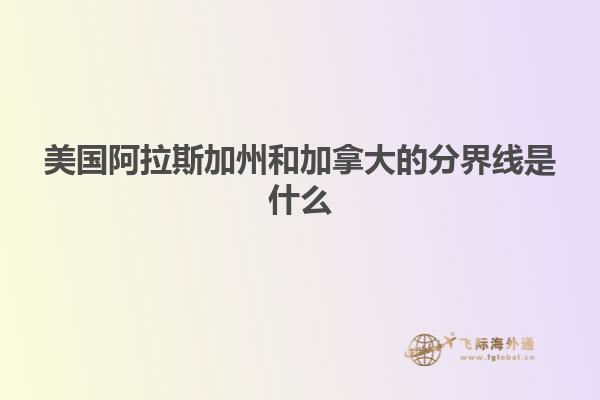 美國阿拉斯加州和加拿大的分界線是什么