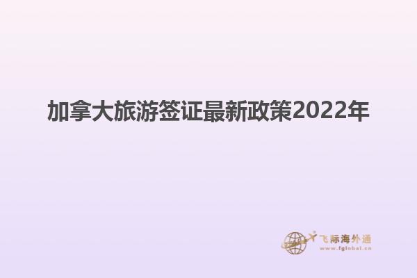 加拿大旅游簽證最新政策2022年