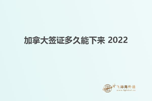 加拿大簽證多久能下來(lái) 2022