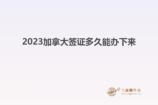 2023加拿大簽證多久能辦下來(lái)