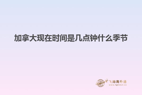 加拿大現在時間是幾點鐘什么季節(jié)