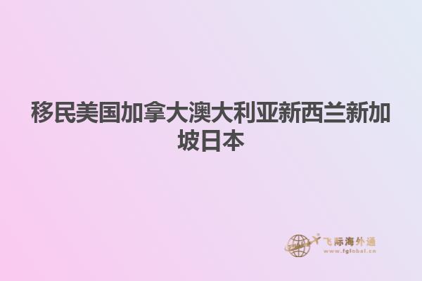 移民美國(guó)加拿大澳大利亞新西蘭新加坡日本