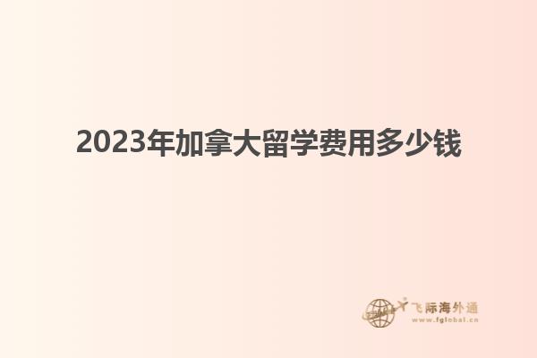 2023年加拿大留學(xué)費用多少錢