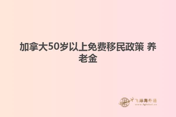 加拿大50歲以上免費(fèi)移民政策 養(yǎng)老金