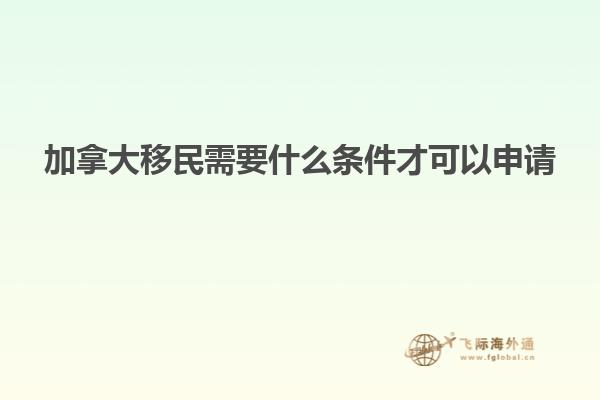 加拿大移民需要什么條件才可以申請