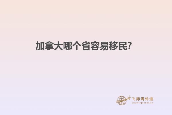 加拿大哪個(gè)省容易移民？