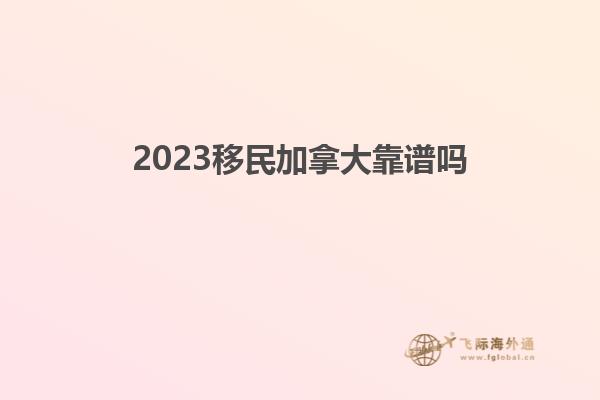 2023移民加拿大靠譜嗎