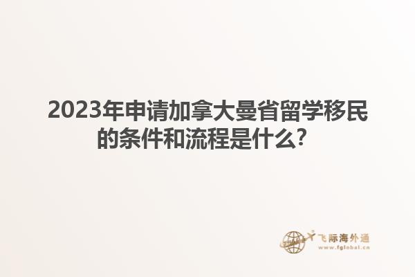 2023年申請加拿大曼省留學移民的條件和流程是什么？